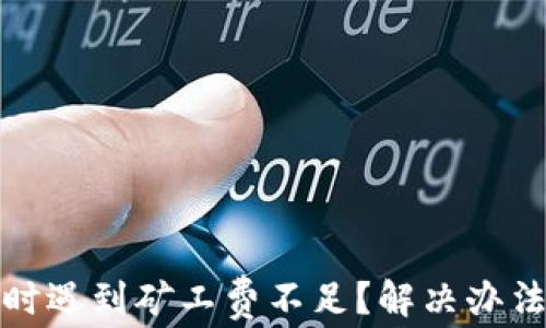 
TP钱包卖币时遇到矿工费不足？解决办法与技巧揭秘
