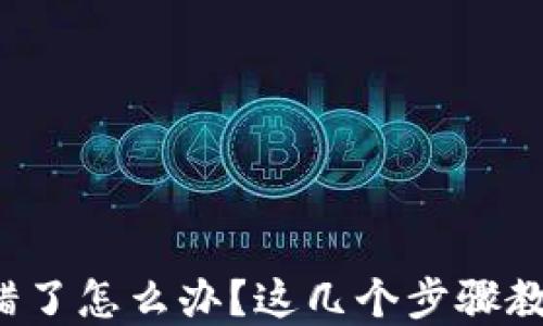
tp钱包币转错了怎么办？这几个步骤教你如何处理！